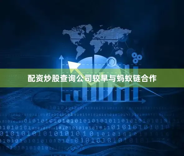 配资炒股查询公司较早与蚂蚁链合作