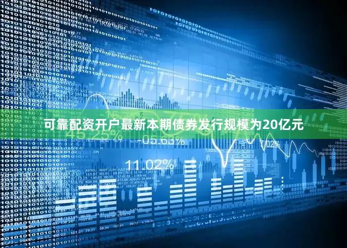 可靠配资开户最新本期债券发行规模为20亿元