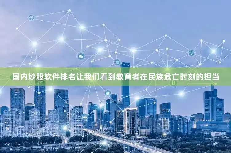国内炒股软件排名让我们看到教育者在民族危亡时刻的担当