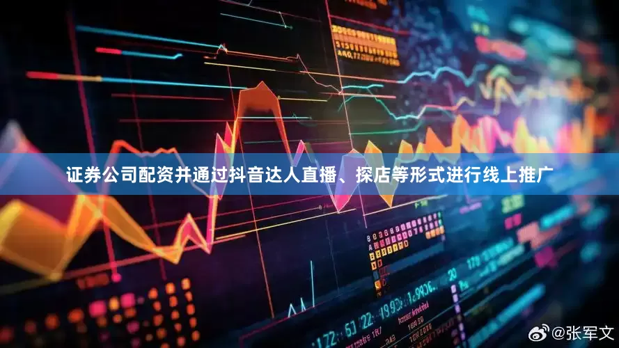 证券公司配资并通过抖音达人直播、探店等形式进行线上推广