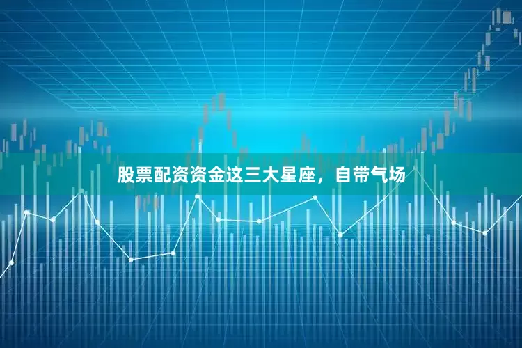 股票配资资金这三大星座，自带气场