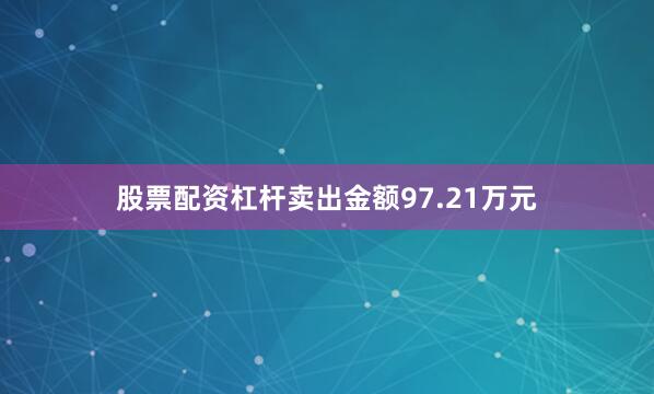 股票配资杠杆卖出金额97.21万元