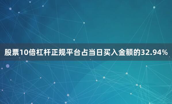 股票10倍杠杆正规平台占当日买入金额的32.94%