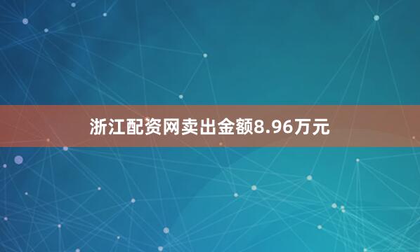 浙江配资网卖出金额8.96万元
