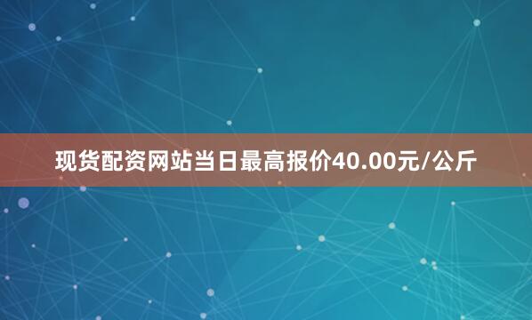 现货配资网站当日最高报价40.00元/公斤