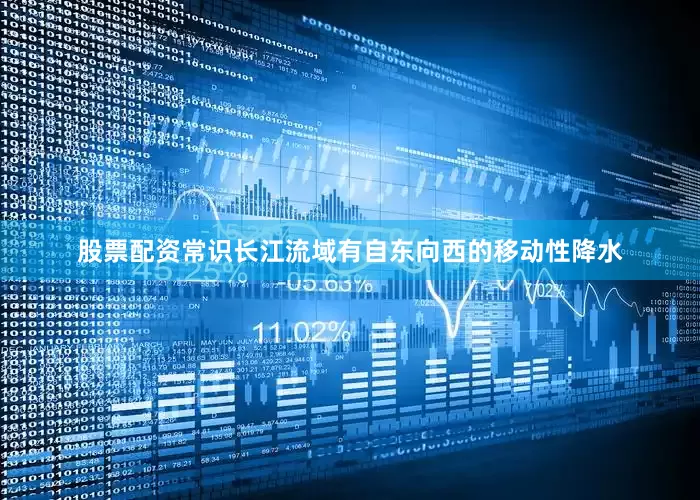 股票配资常识长江流域有自东向西的移动性降水