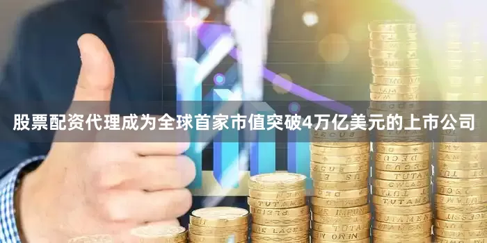 股票配资代理成为全球首家市值突破4万亿美元的上市公司