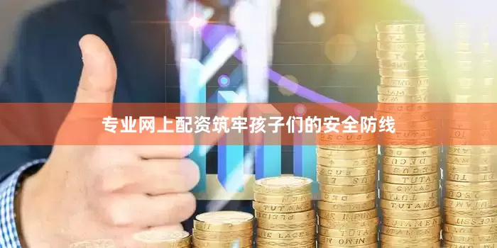专业网上配资筑牢孩子们的安全防线