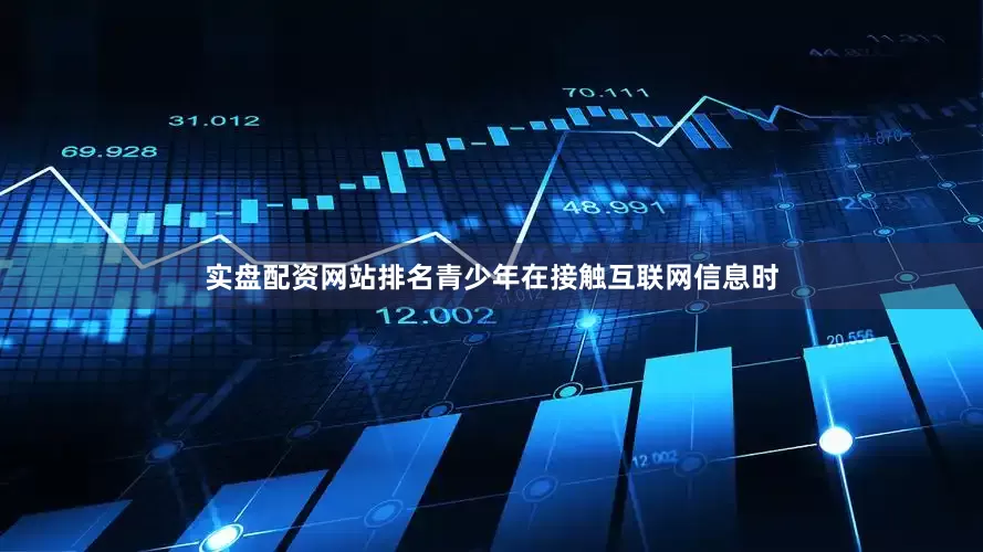 实盘配资网站排名青少年在接触互联网信息时