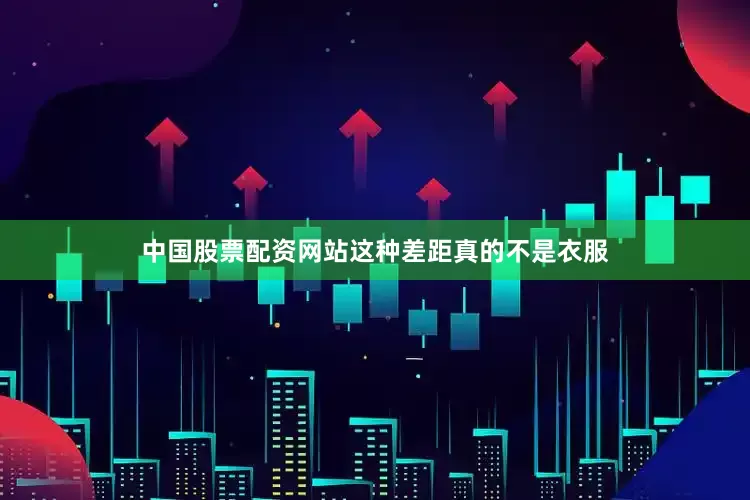中国股票配资网站这种差距真的不是衣服