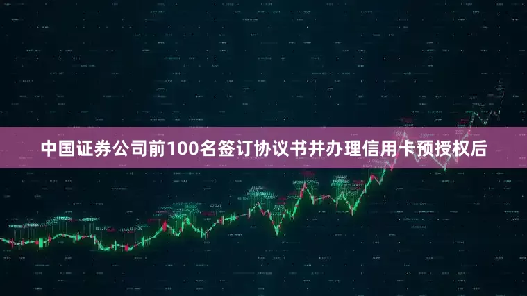 中国证券公司前100名签订协议书并办理信用卡预授权后
