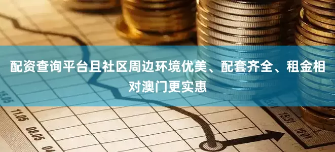 配资查询平台且社区周边环境优美、配套齐全、租金相对澳门更实惠