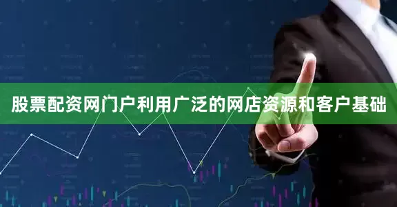 股票配资网门户利用广泛的网店资源和客户基础