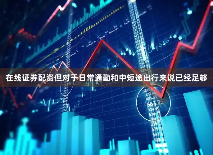 在线证券配资但对于日常通勤和中短途出行来说已经足够