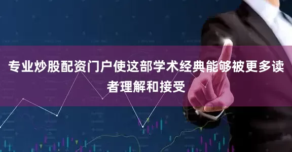 专业炒股配资门户使这部学术经典能够被更多读者理解和接受
