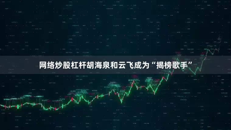 网络炒股杠杆胡海泉和云飞成为“揭榜歌手”