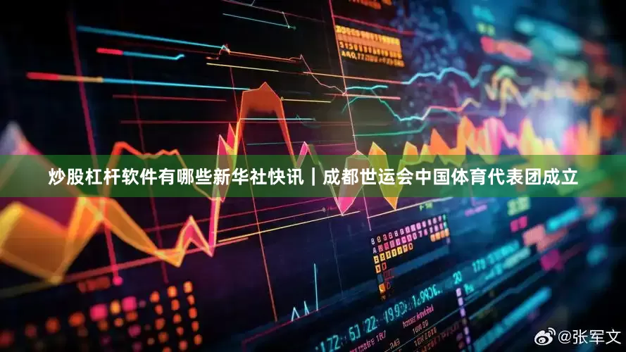 炒股杠杆软件有哪些新华社快讯｜成都世运会中国体育代表团成立