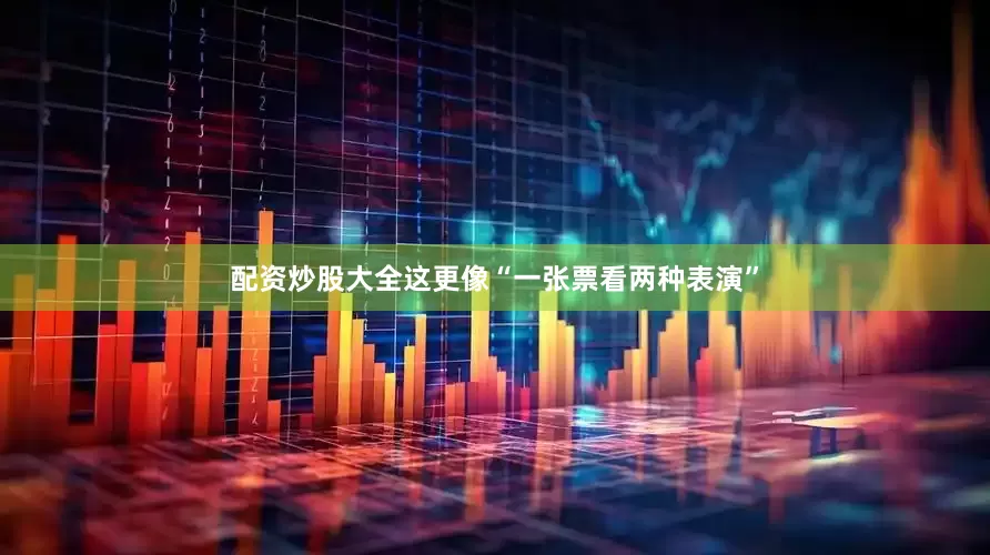 配资炒股大全这更像“一张票看两种表演”