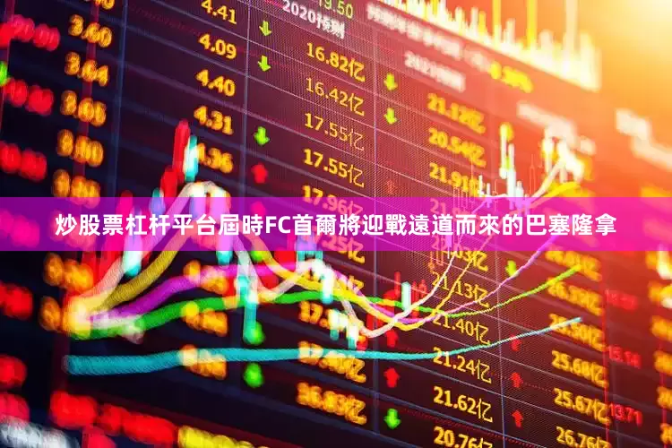 炒股票杠杆平台屆時FC首爾將迎戰遠道而來的巴塞隆拿