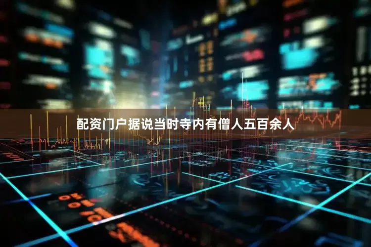 配资门户据说当时寺内有僧人五百余人
