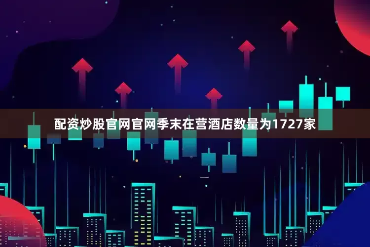 配资炒股官网官网季末在营酒店数量为1727家