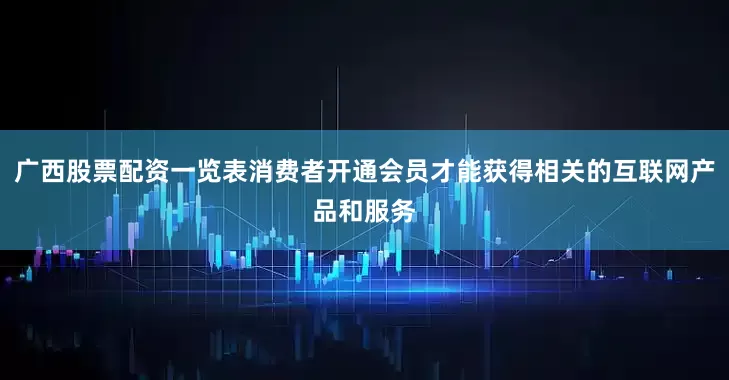 广西股票配资一览表消费者开通会员才能获得相关的互联网产品和服务