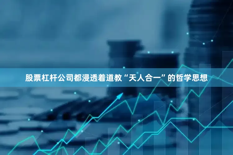 股票杠杆公司都浸透着道教“天人合一”的哲学思想
