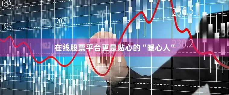 在线股票平台更是贴心的“暖心人”