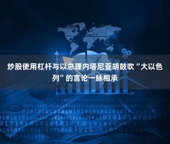 炒股使用杠杆与以总理内塔尼亚胡鼓吹“大以色列”的言论一脉相承