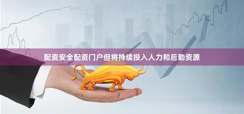 配资安全配资门户但将持续投入人力和后勤资源