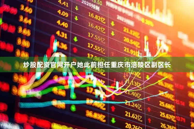 炒股配资官网开户她此前担任重庆市涪陵区副区长