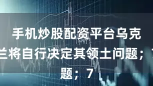 手机炒股配资平台乌克兰将自行决定其领土问题；7
