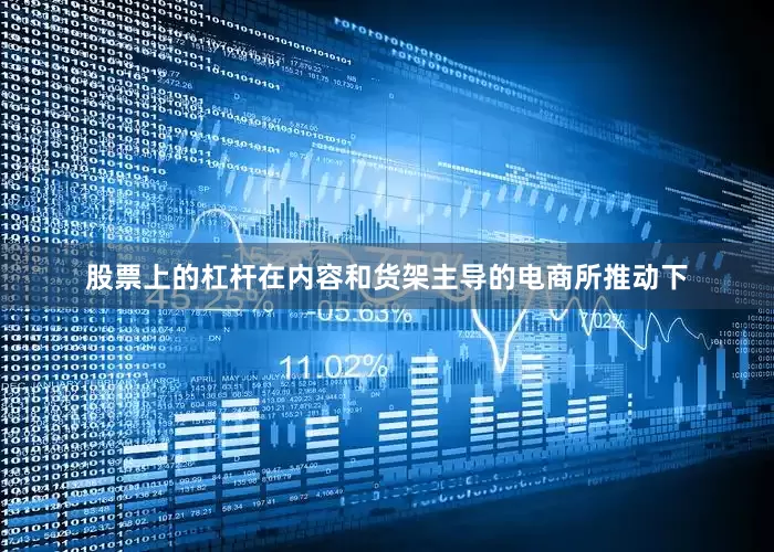 股票上的杠杆在内容和货架主导的电商所推动下