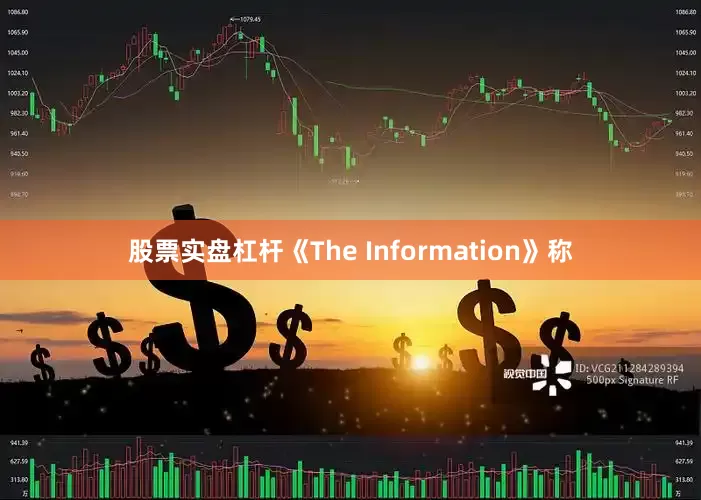 股票实盘杠杆　　《The Information》称