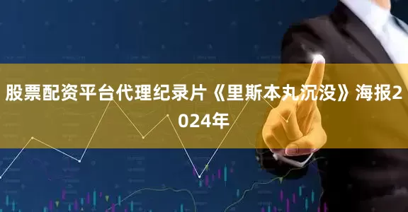 股票配资平台代理纪录片《里斯本丸沉没》海报2024年