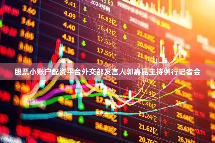 股票小账户配资平台外交部发言人郭嘉昆主持例行记者会