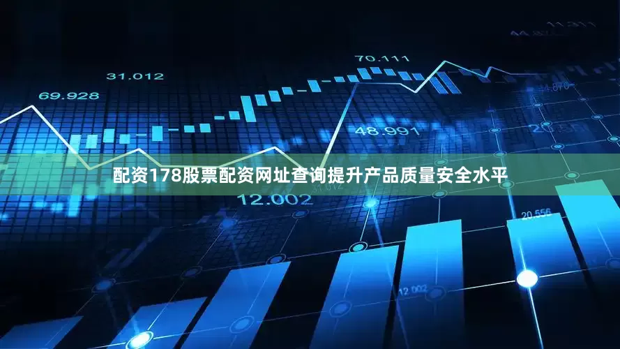 配资178股票配资网址查询提升产品质量安全水平