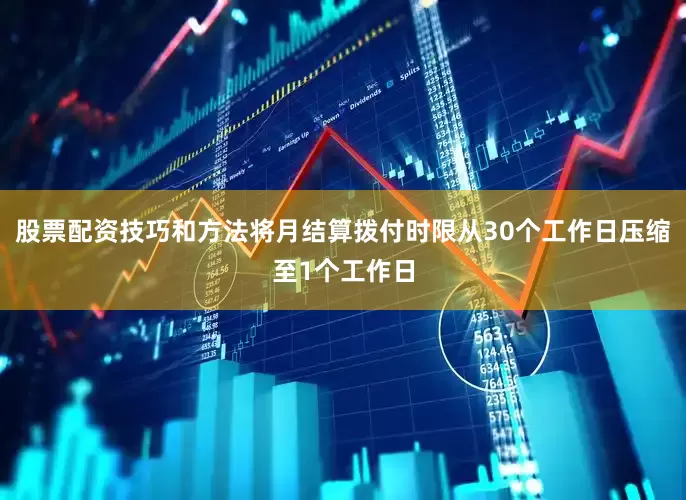 股票配资技巧和方法将月结算拨付时限从30个工作日压缩至1个工作日