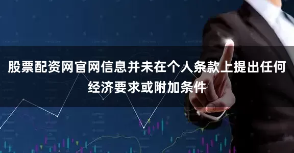 股票配资网官网信息并未在个人条款上提出任何经济要求或附加条件