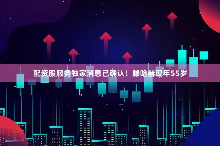 配资股服务独家消息已确认！滕哈赫现年55岁