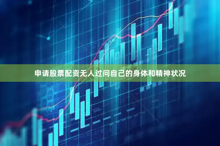 申请股票配资无人过问自己的身体和精神状况
